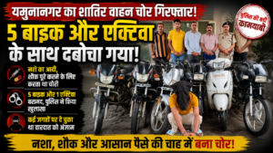 5 बाइक और एक्टिवा के साथ यमुनानगर का शातिर वाहन चोर गिरफ्तार, नशे और शौक के लिए करता था चोरी